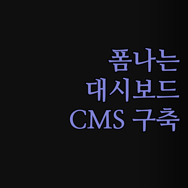 대시보드 CMS 구축, 이제 폼 나는