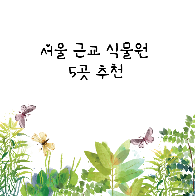 서울근교 드라이브와 휴식하기 좋은 식물원 추천