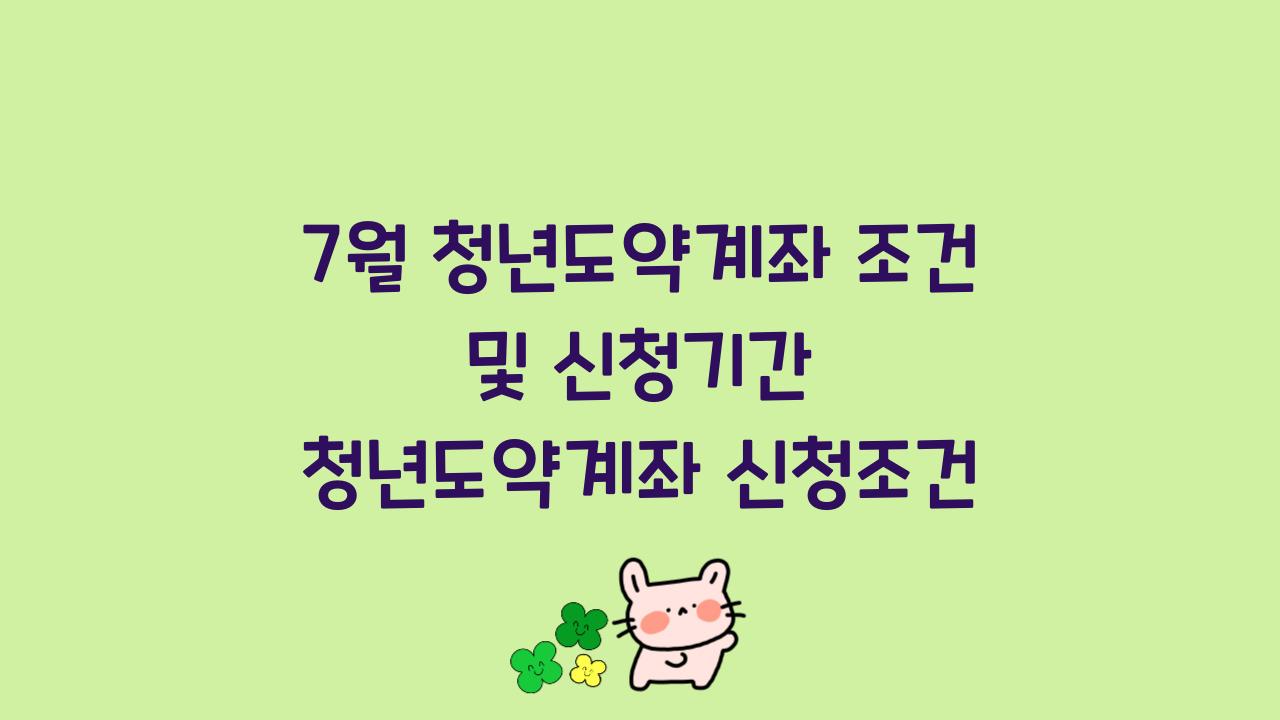 7월 청년도약계좌 조건 및 신청기간 청년도약계좌 신청조건
