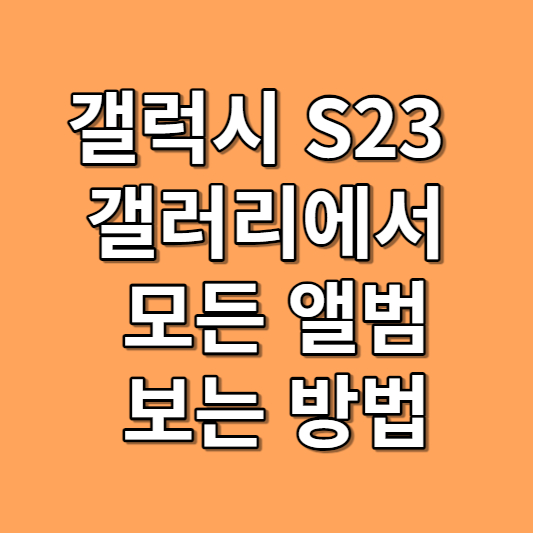 갤럭시S23 앨범 모두 보는 방법