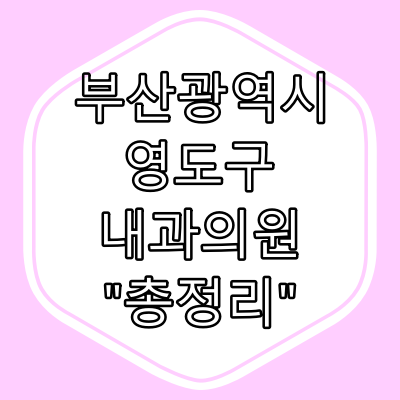 부산시 영도구 내과 의원 "총정리"