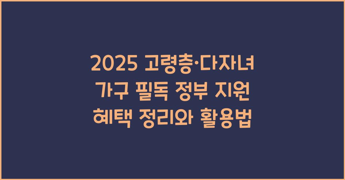 2025 고령층·다자녀 가구 필독! 정부 지원 혜택 총정리 (육아·돌봄·주거지원)