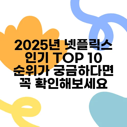 2025년 넷플릭스 인기 TOP 10 순위가 궁금하다면 꼭 확인해보세요