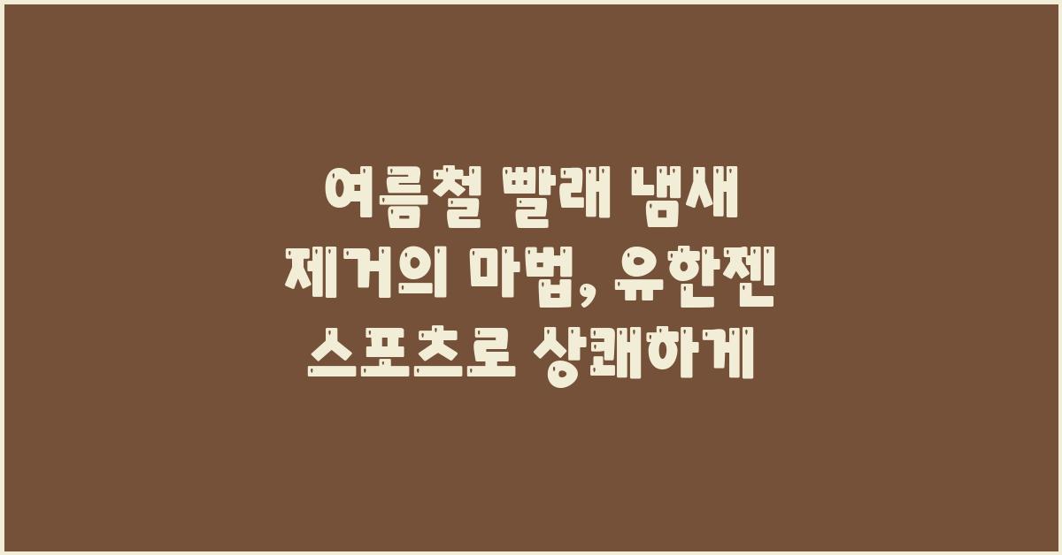 여름철 빨래 냄새 제거의 마법: 유한젠 스포츠