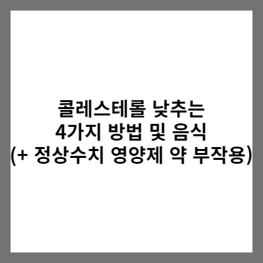 콜레스테롤 낮추는 4가지 방법 및 음식 (+ 정상수치 영양제 약 부작용)