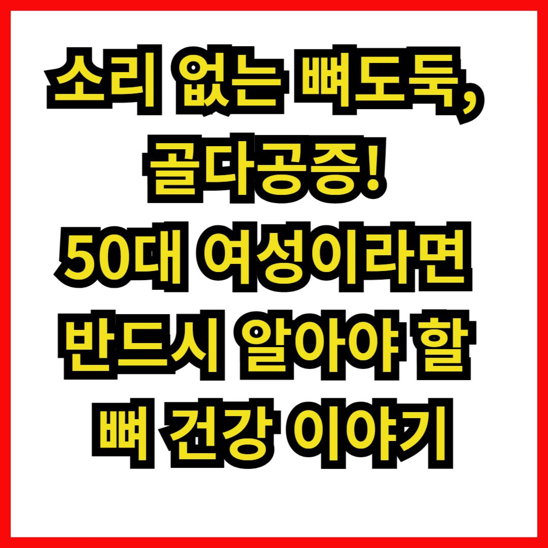 소리 없는 뼈도둑, 골다공증! 50대 여성이라면 반드시 알아야 할 뼈 건강 이야기
