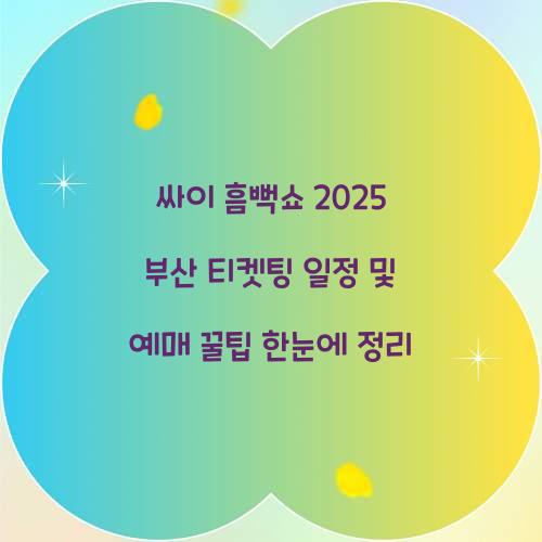 싸이 흠뻑쇼 2025 부산 티켓팅 일정 및 예매 꿀팁