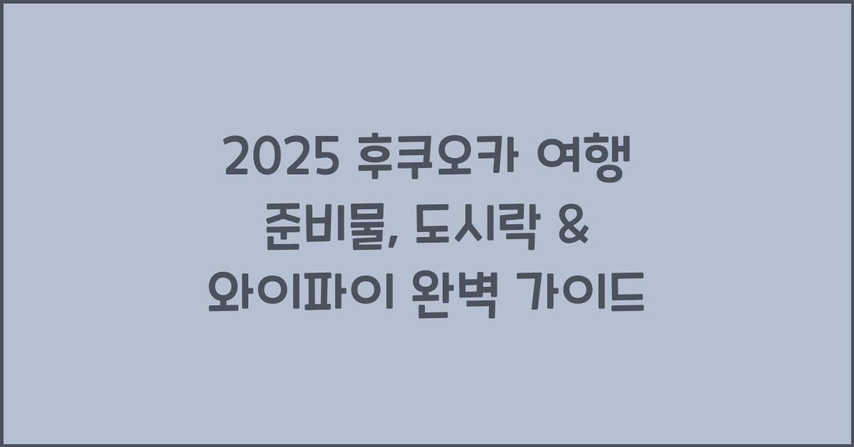 2025 일본 후쿠오카 여행 준비물 도시락 와이파이