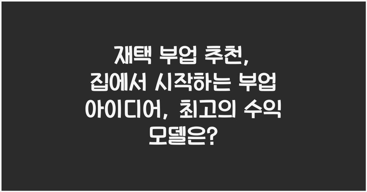 재택 부업 추천: 집에서 시작하는 부업 아이디어