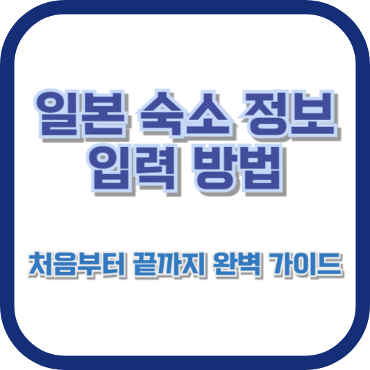 일본 숙소 정보 입력 방법: 처음부터 끝까지 완벽 가이드