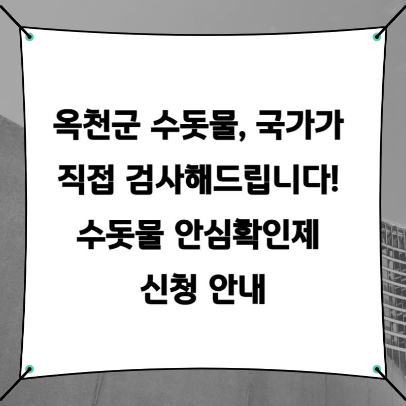 옥천군 수돗물, 국가가 직접 검사해드립니다! 수돗물 안심확인제 신청 안내