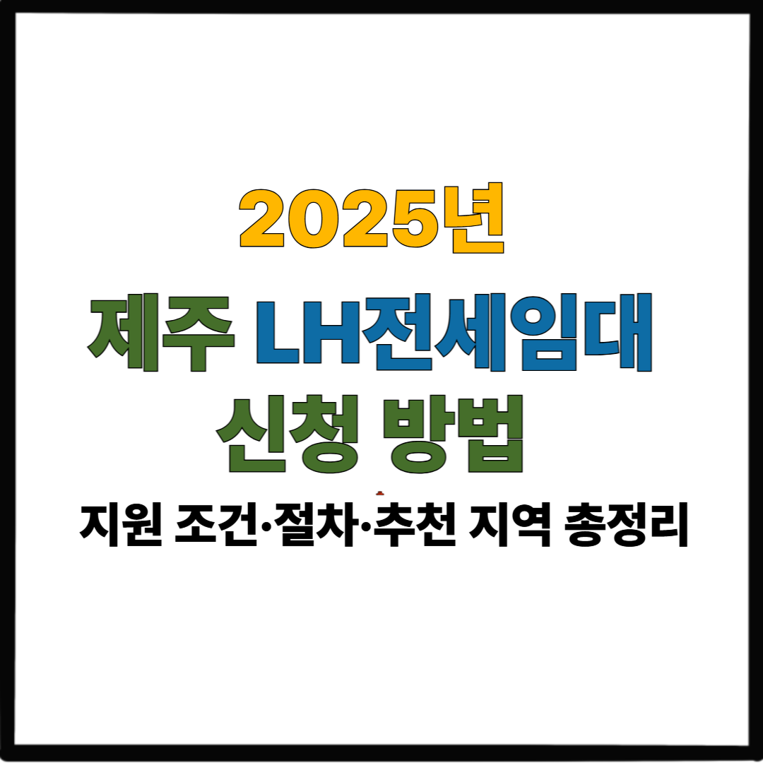 2025년 제주 LH전세임대 신청 방법｜지원 조건&middot;절차&middot;추천 지역 총정리