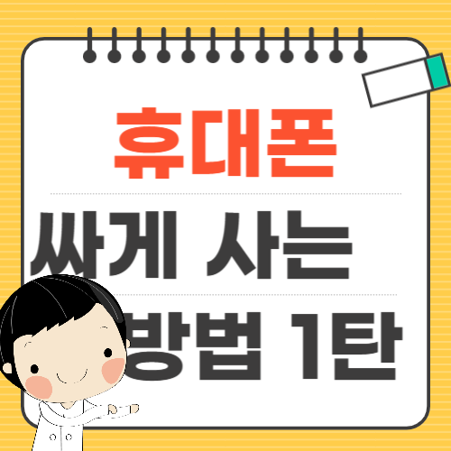 휴대폰 싸게 사는 법(소비자 관점) 1탄