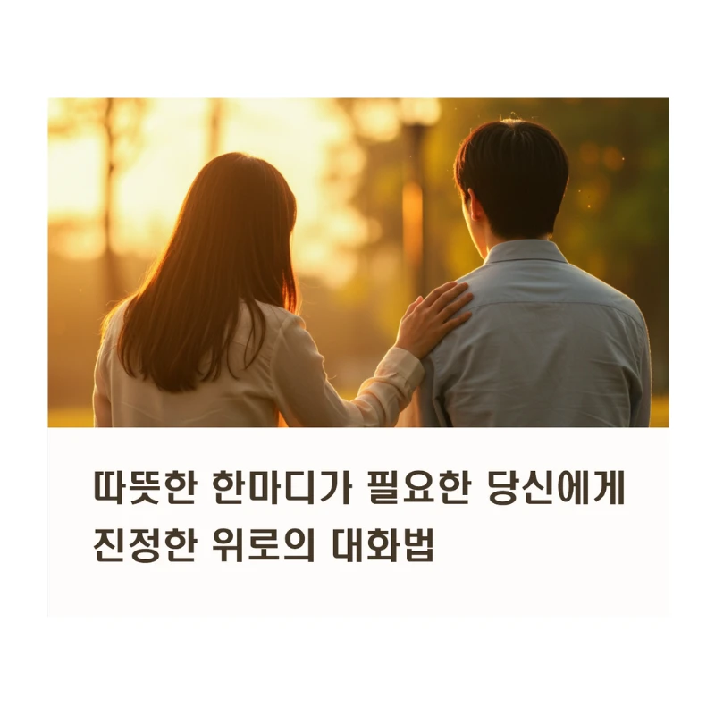 따뜻한 한마디가 필요한 당신께: 진정한 위로의 대화법