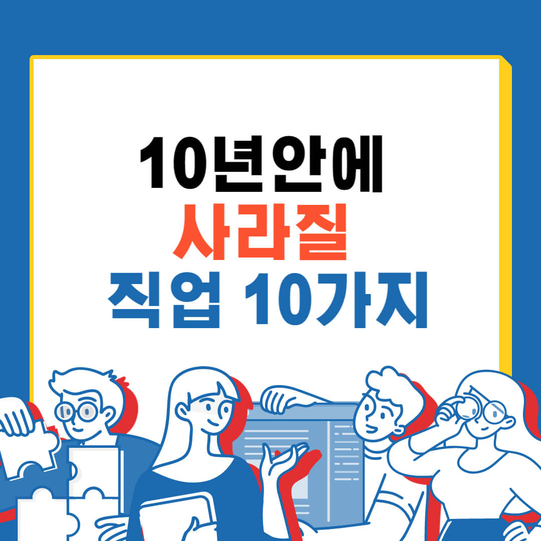 10년안에 사라질 직업
미래에 사라질 직업
미래에 없어질 직업
앞으로 사라질 직업
앞으로 없어질 직업