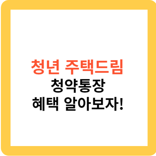 청년 주택드림 청약통장 혜택 알아보기