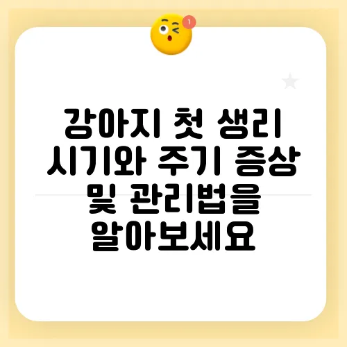 강아지 첫 생리 시기와 주기 증상 및 관리법을 알아보세요