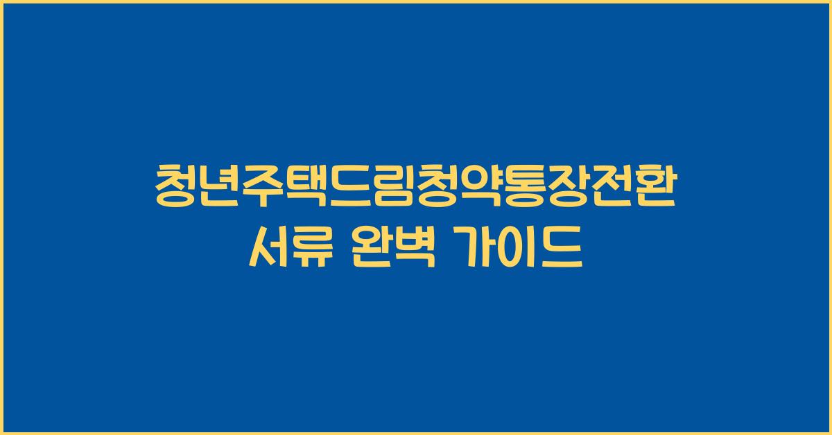 청년주택드림청약통장전환서류