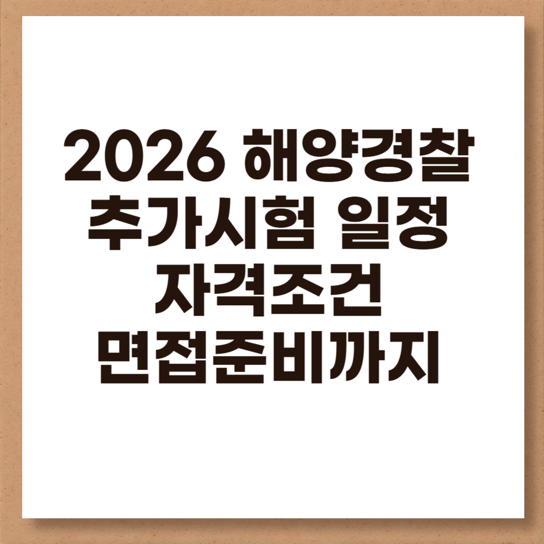 2026 해양경찰 시험공고 시험일정&middot;추가시험&middot;자격조건&middot;면접준비까지