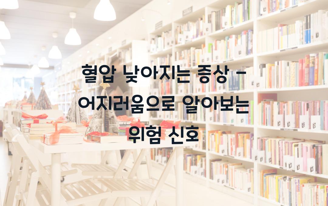 혈압 낮아지는 증상 - 어지러움이 심하다면? 위험 신호 체크!