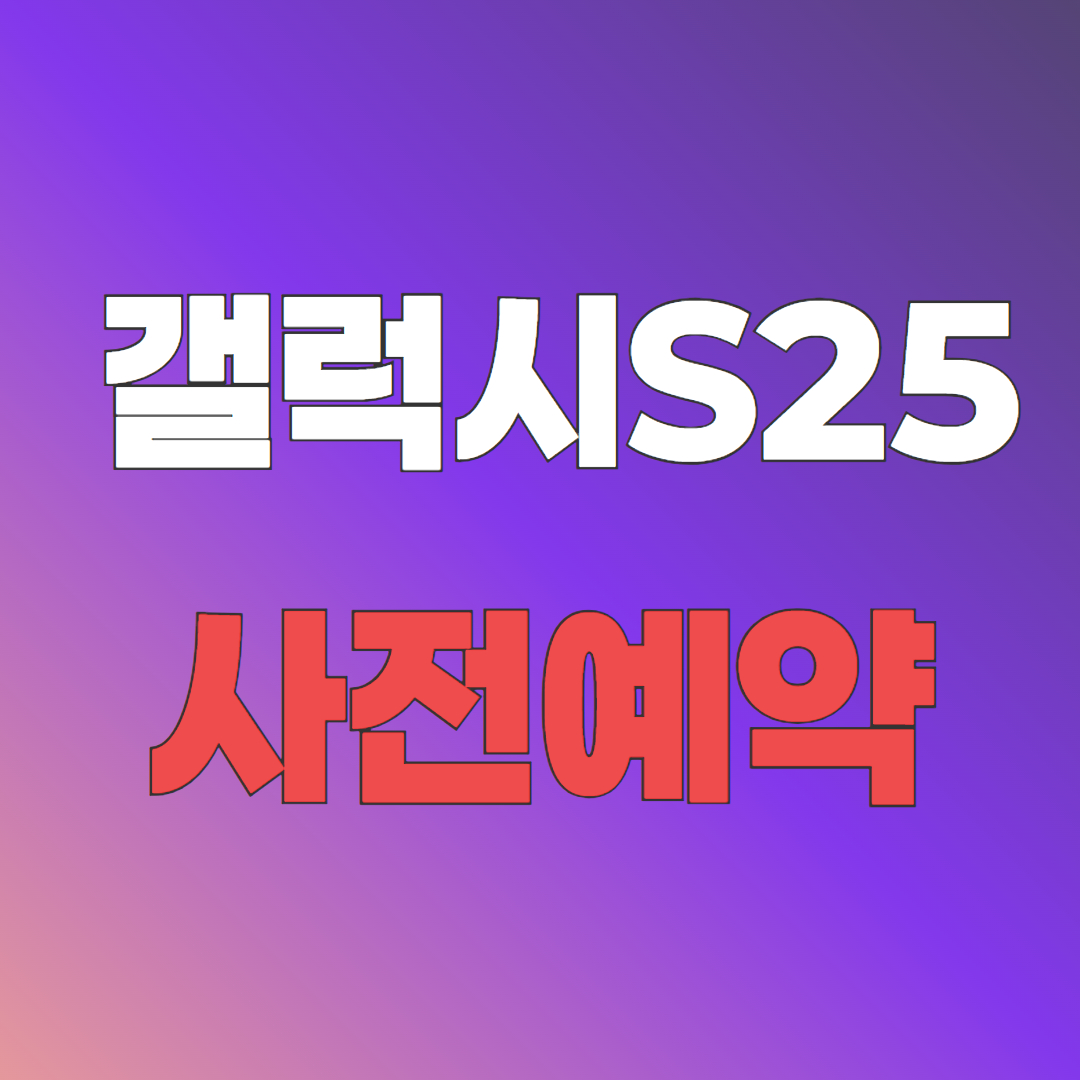 갤럭시S25 사전예약 꿀팁