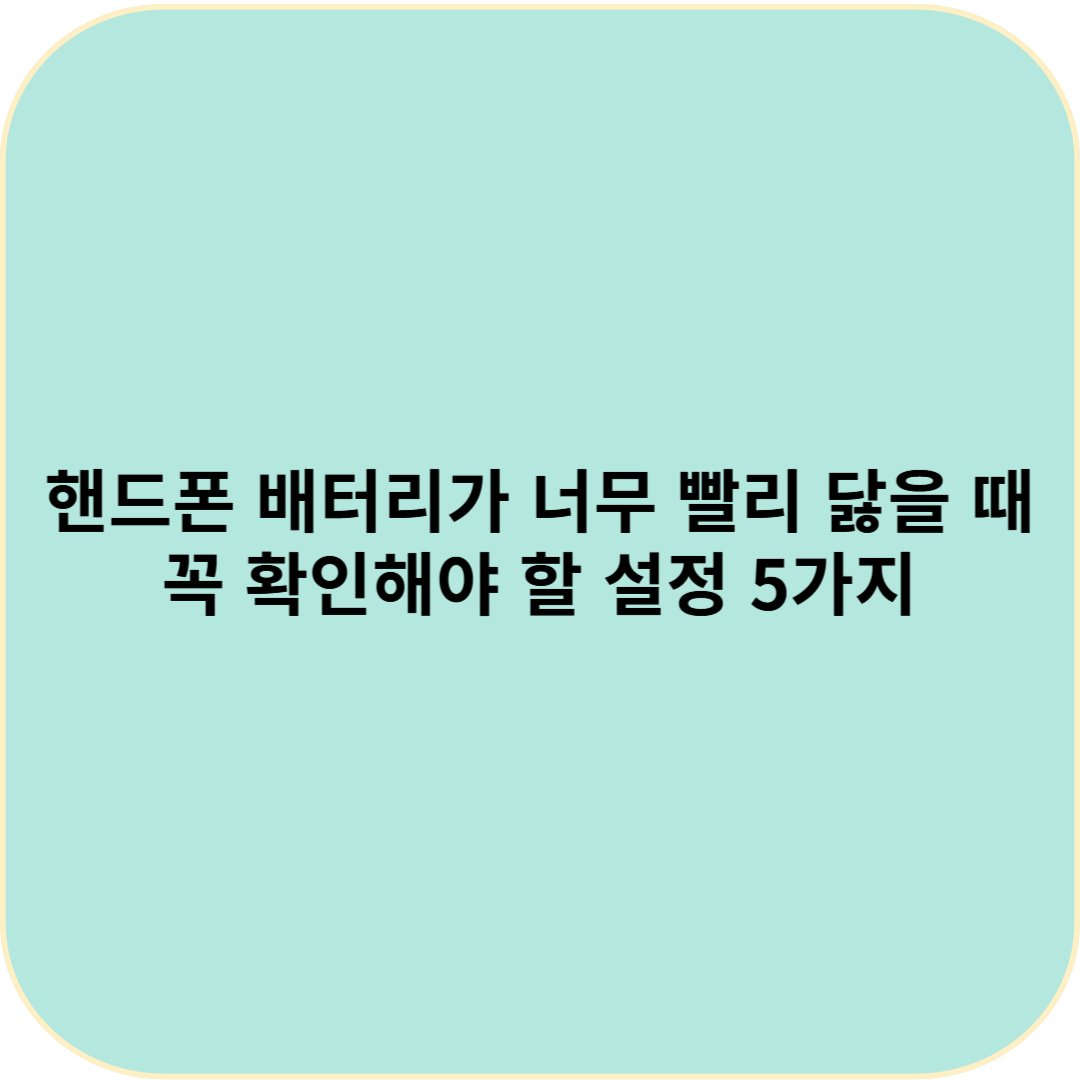 핸드폰 배터리가 너무 빨리 닳을 때 꼭 확인해야 할 설정 5가지