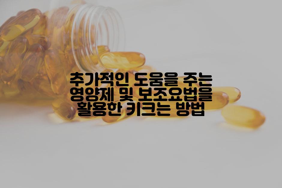 추가적인 도움을 주는 영양제 및 보조요법을 활용한 키크는 방법