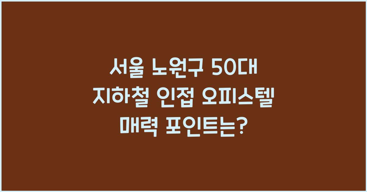 서울 노원구 50대 지하철 인접 오피스텔