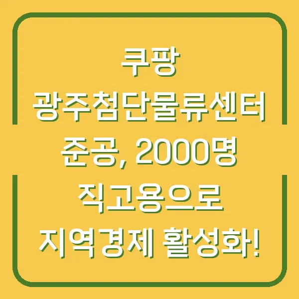 쿠팡 광주첨단물류센터 준공, 2000명 직고용으로 지역경제 활성화!