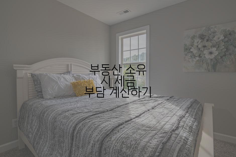 부동산 소유 시 세금 부담 계산하기