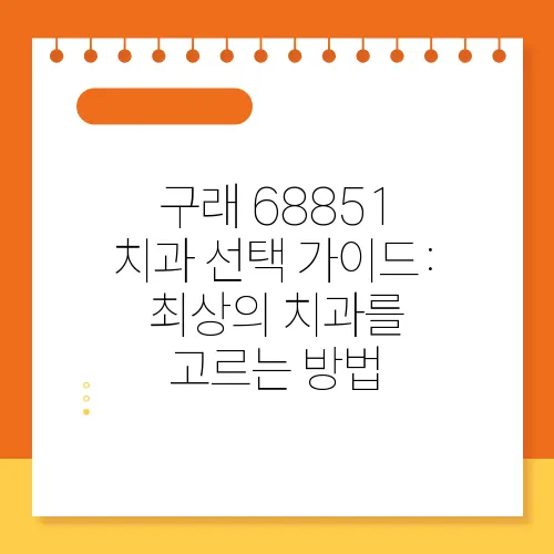구래 68851 치과 선택 가이드: 최상의 치과를 고르는 방법