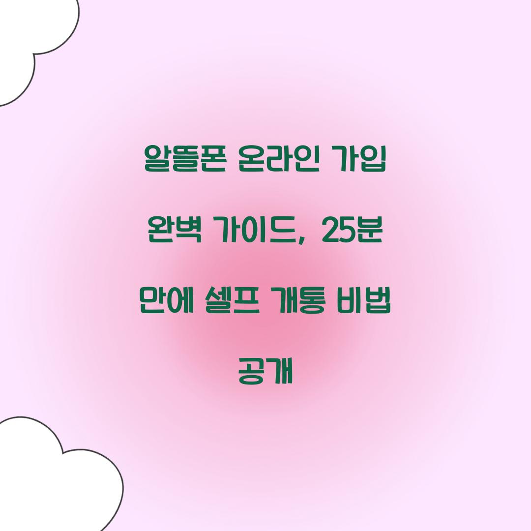 알뜰폰 온라인 가입 완벽 가이드: 25분 만에 끝내는 셀프 개통
