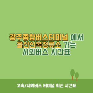 광주종합버스터미널에서 울산신복정류소 가는 시외버스 시간표 최신정보