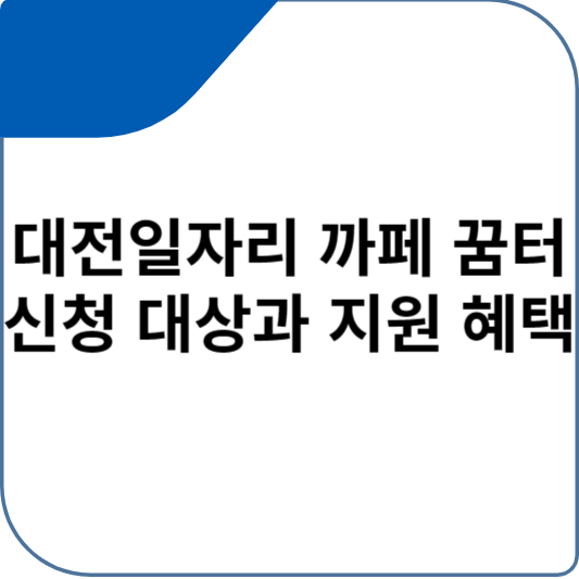 대전일자리 까페 꿈터 신청 대상과 지원 혜택