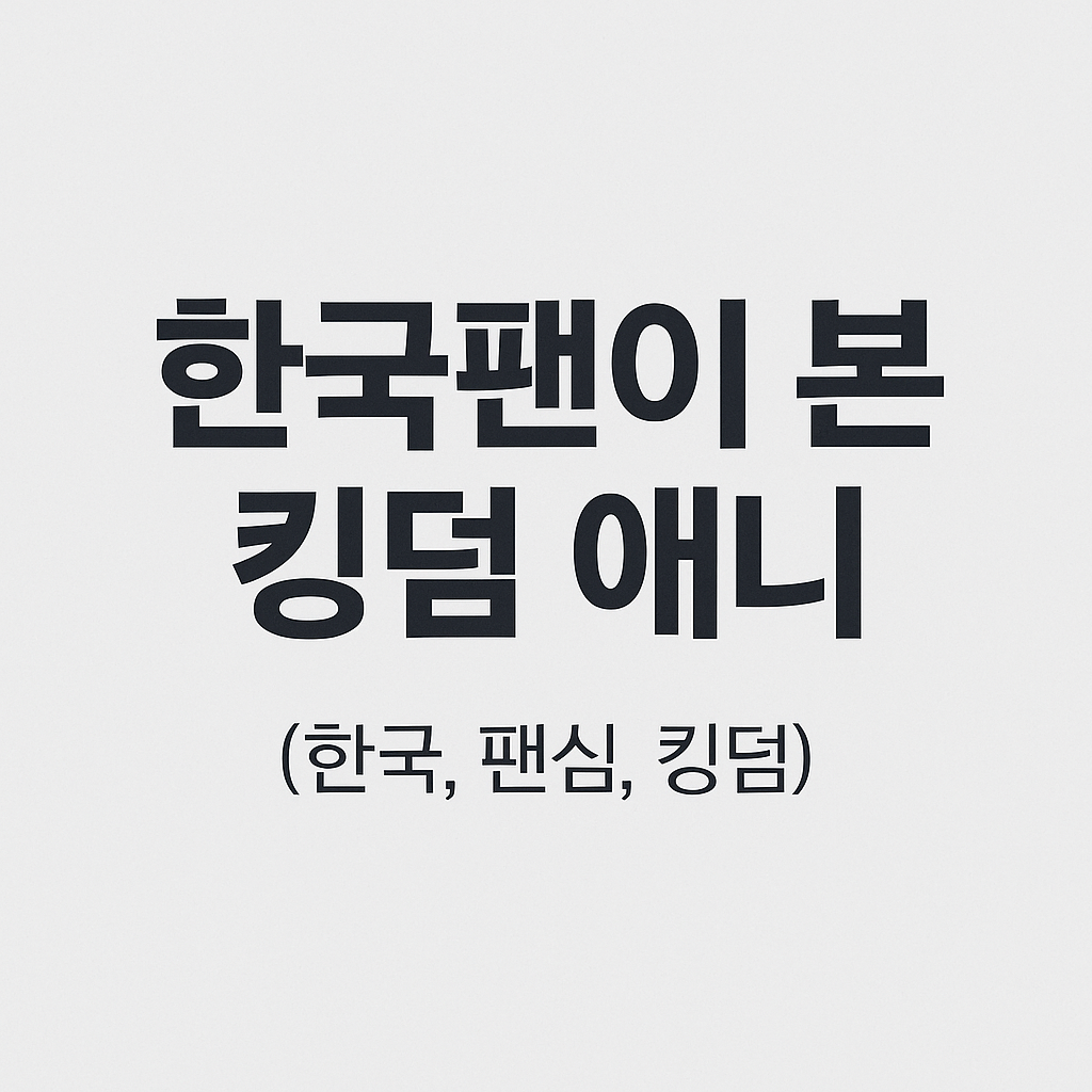 한국팬이 본 킹덤 애니 (한국, 팬심, 킹덤)