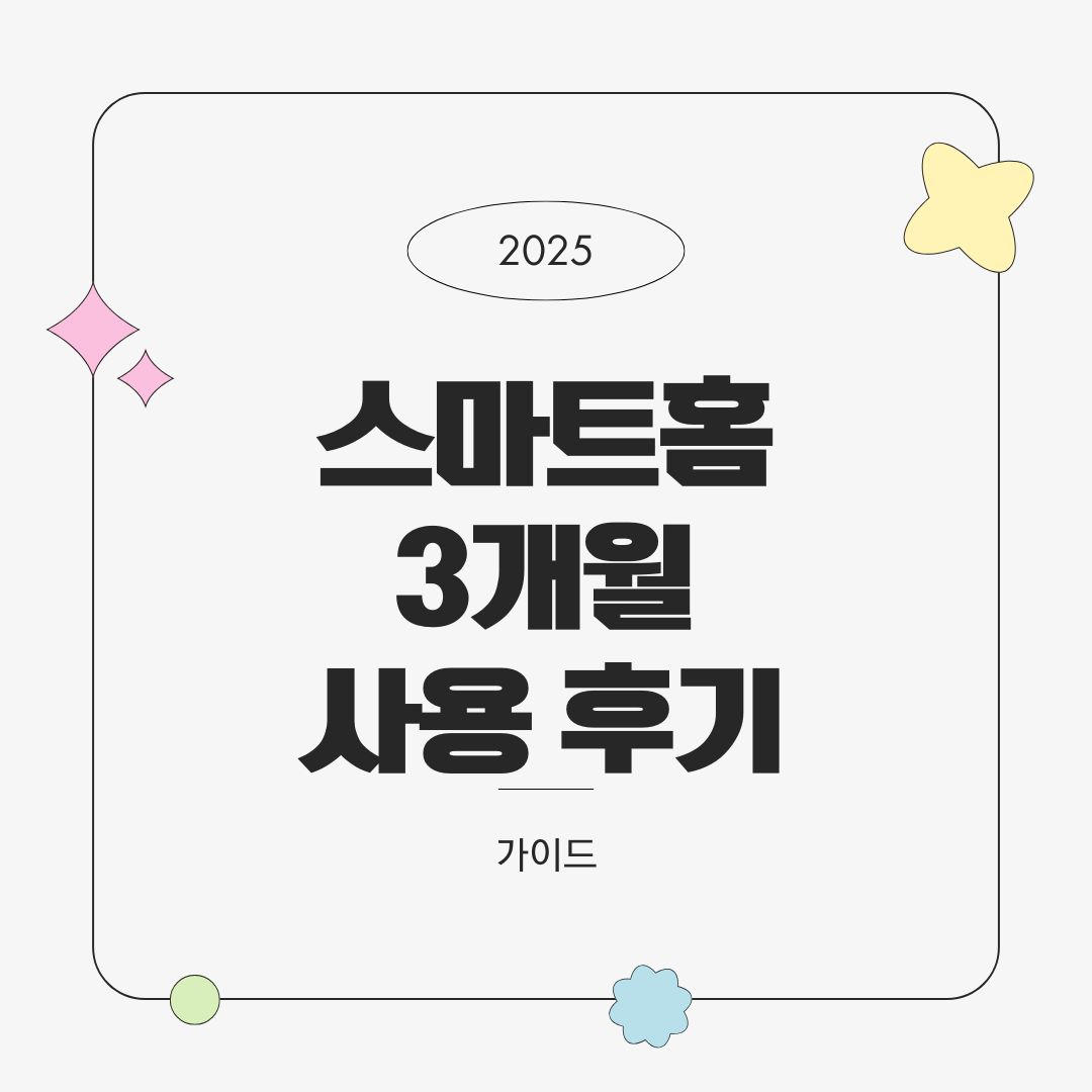 스마트홈 3개월 사용 후기 – 비용, 루틴, 불편했던 점까지 솔직 리뷰 (2025년 기준)