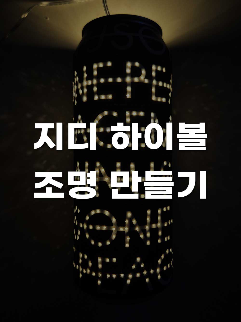 피스마이너스원 지디 하이볼 캔에 구멍을 뚫어 만든 조명을 어두운 곳에서 켠 사진위에 흰색으로 지디 하이볼 조명 만들기라고 적힌 썸네일
