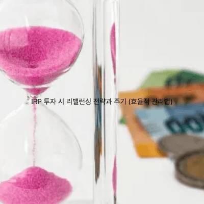 11. IRP 투자 시 리밸런싱 전략과 주기 (효율적 관리법)