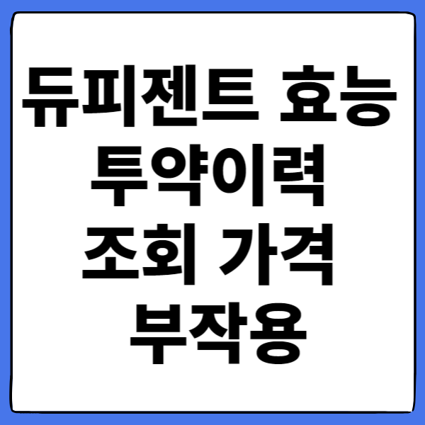 듀피젠트 효능 투약이력 조회 가격 부작용
