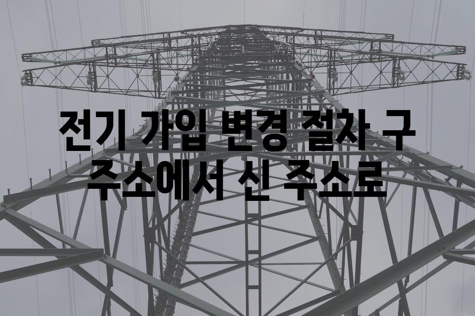 전기 가입 변경 절차 구 주소에서 신 주소로