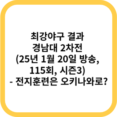 최강야구 결과 경남대 2차전 (25년 1월 20일 방송, 115회, 시즌3) - 전지훈련은 오키나와로