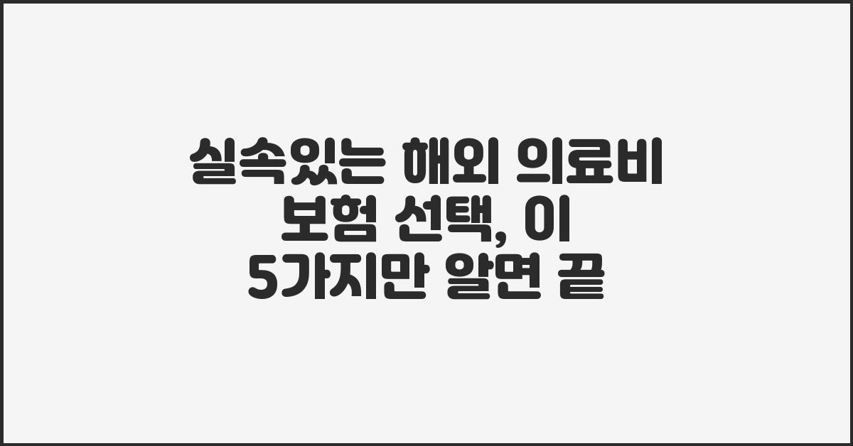실속있는 해외 의료비 보험 선택, 이것만 알면 끝!