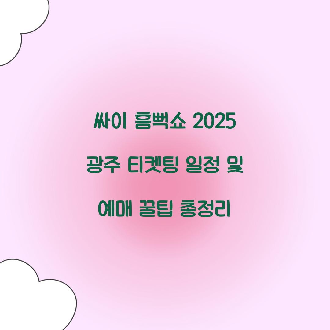 싸이 흠뻑쇼 2025 광주 티켓팅 일정 및 예매 꿀팁