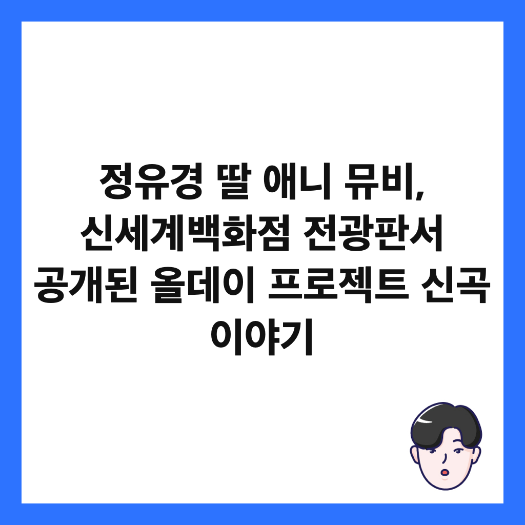 정유경 딸 애니 뮤비, 신세계백화점 전광판서 공개된 올데이 프로젝트 신곡 이야기 썸네일