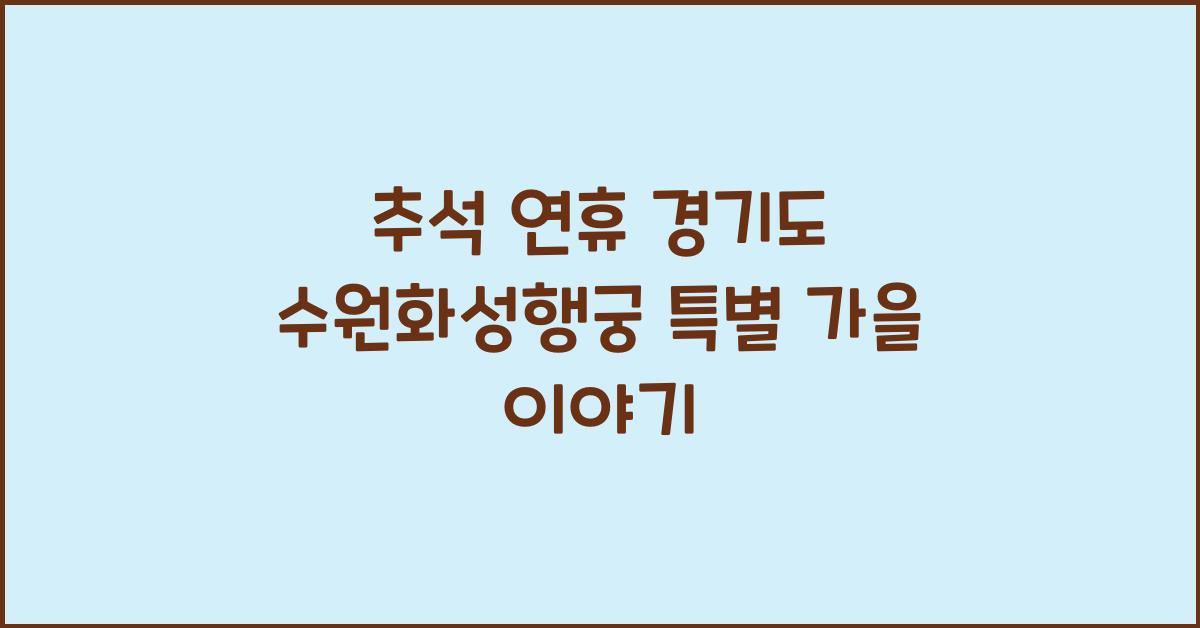 추석 연휴, 경기도 수원화성행궁에서 펼쳐지는 특별한 가을 이야기
