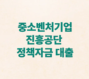 중소벤처기업진흥공단 정책자금 ❘ 신청 대상 및 절차, 한도, 유의사항!
