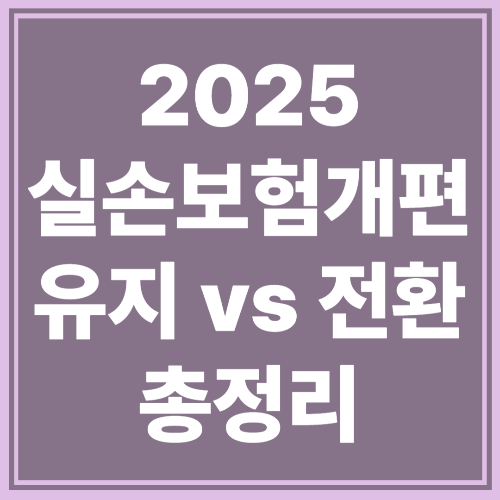 실손보험 바꿔야 하나? 2025 개편 이후 유지 vs 전환 총정리!