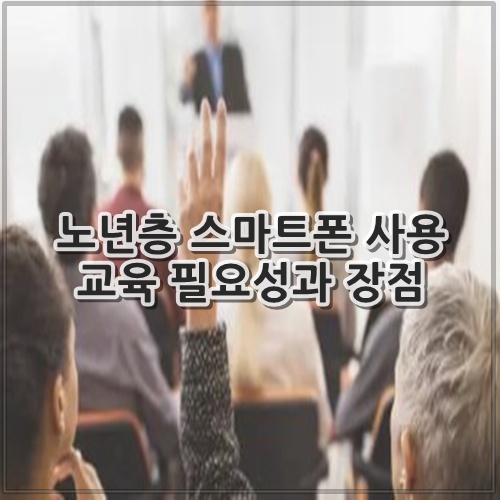노년층 스마트폰 사용 교육 필요성과 장점