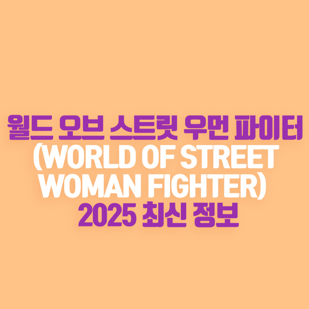 월드 오브 스트릿 우먼 파이터(WORLD OF STREET WOMAN FIGHTER) 2025 최신 정보