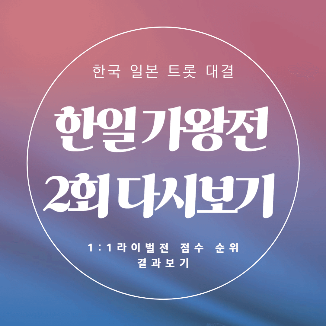 한일 가왕전 2회 다시보기 1대1 라이벌전 점수 순위 결과